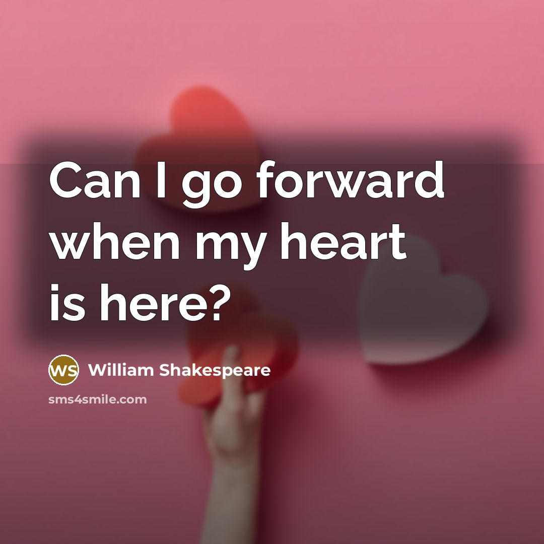 “Can I go forward when my heart is here?” quote by William Shakespeare