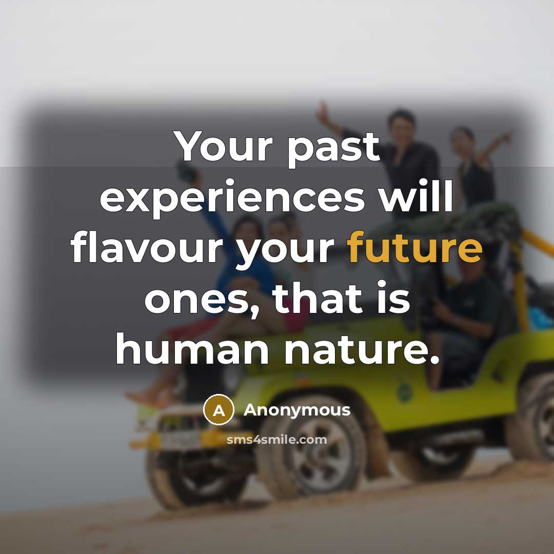 “Your past experiences will flavour your future ones, that is human nature.” quote by Anonymous