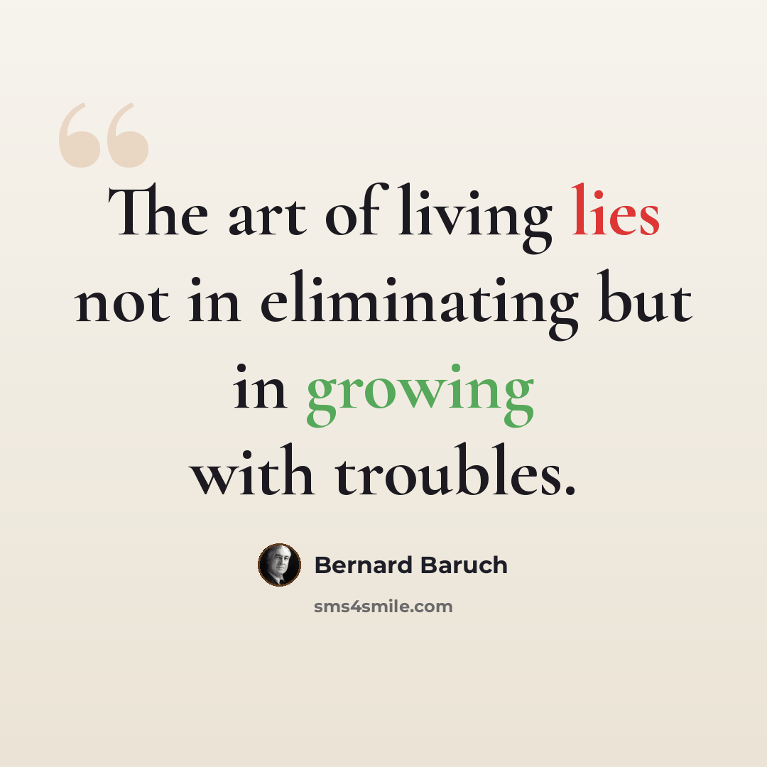 “The art of living lies not in eliminating but in growing with troubles.” quote by Bernard Baruch