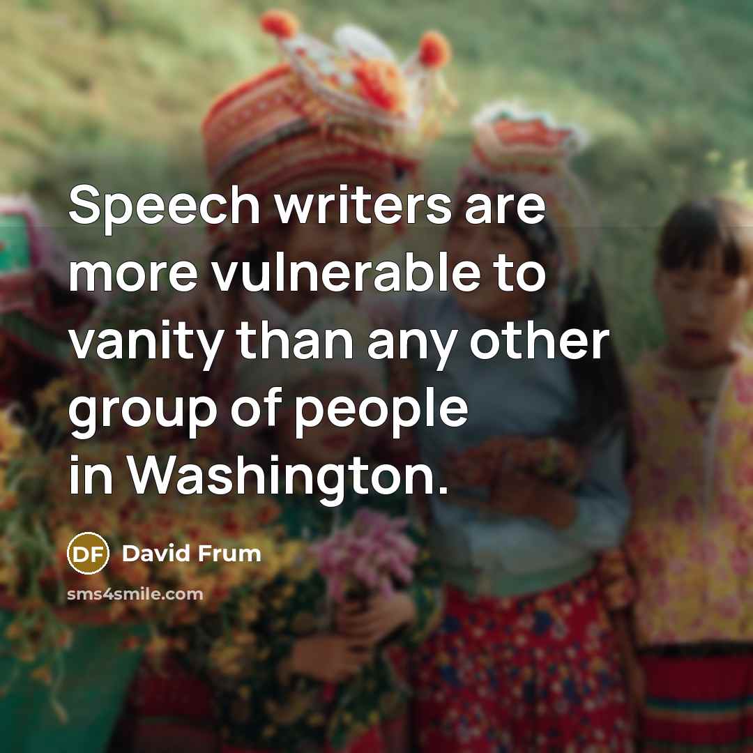 “Speech writers are more vulnerable to vanity than any other group of people in Washington.” quote by David Frum