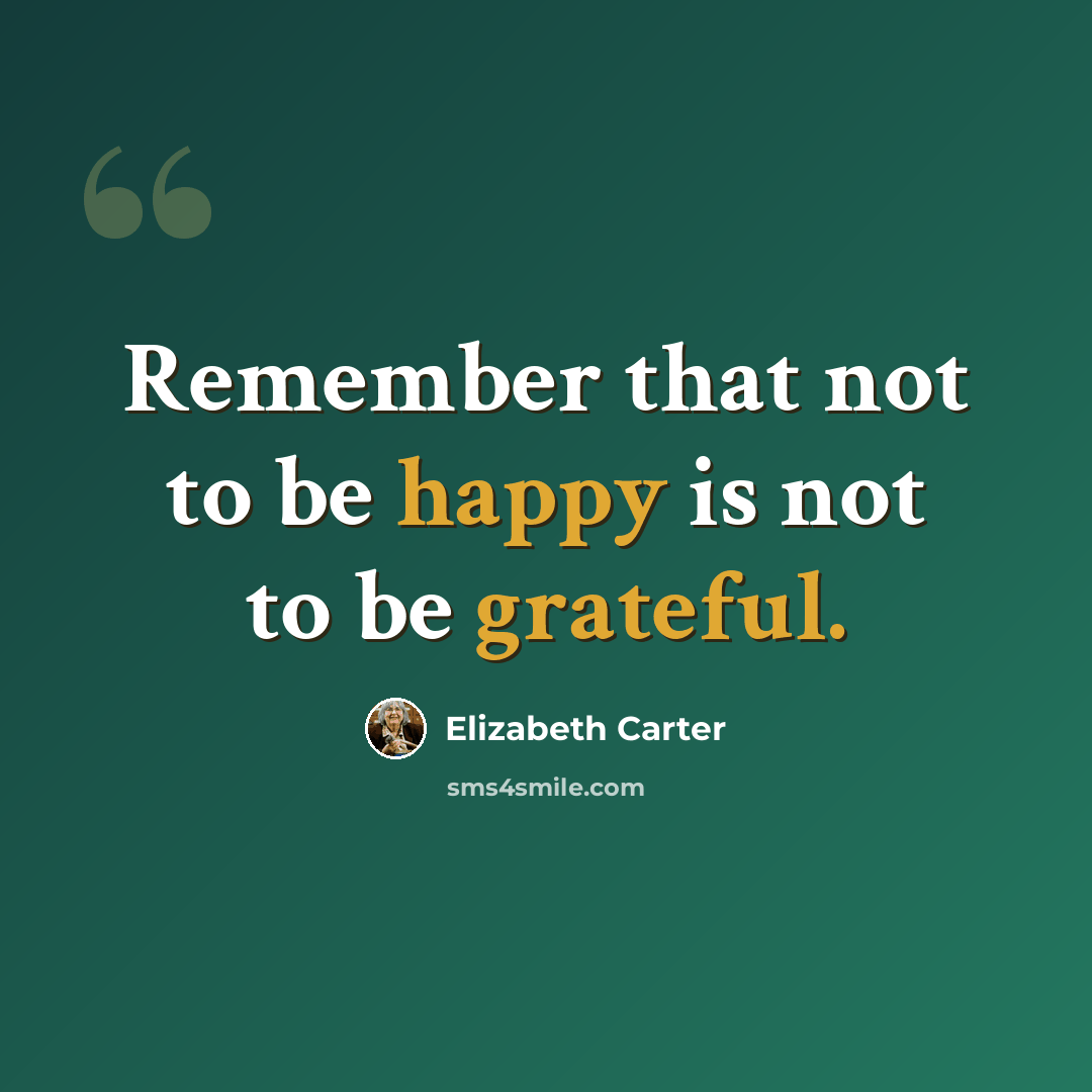 “Remember that not to be happy is not to be grateful.” quote by Elizabeth Carter