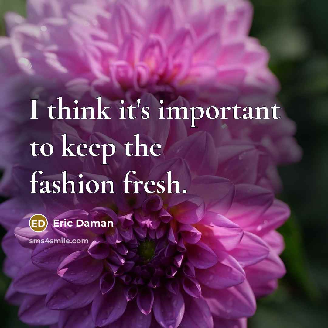 “I think it's important to keep the fashion fresh.” quote by Eric Daman