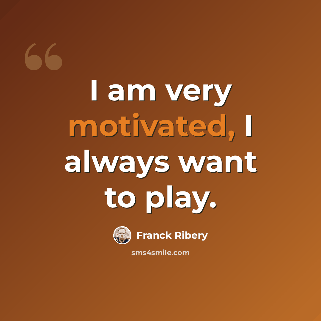 “I am very motivated, I always want to play.” quote by Franck Ribery