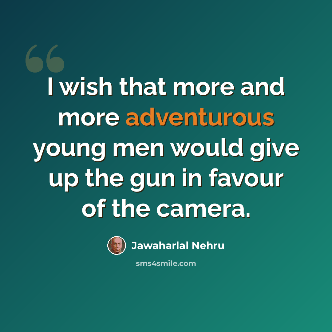 “I wish that more and more adventurous young men would give up the gun in favour of the camera.” quote by Jawaharlal Nehru