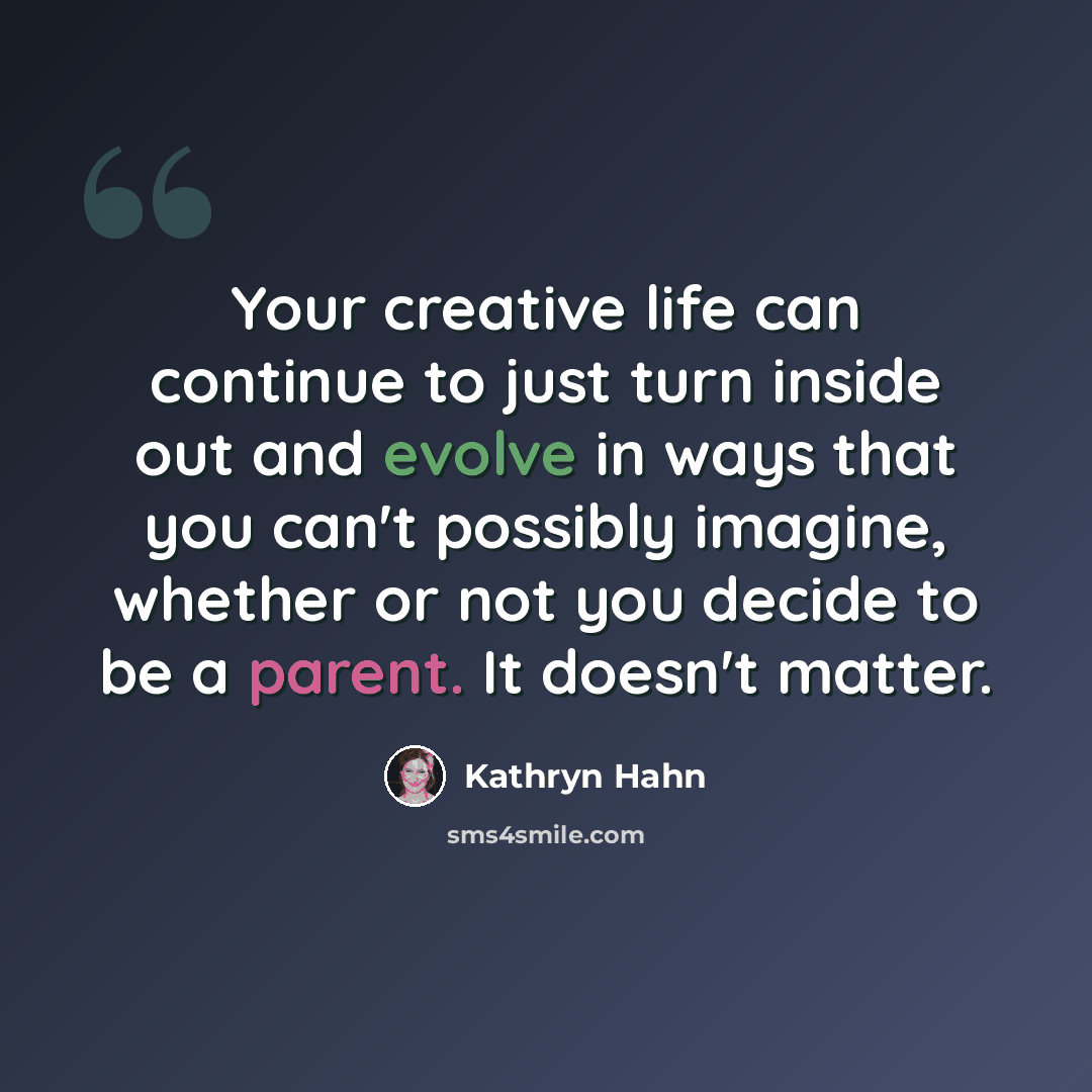 “Your creative life can continue to just turn inside out and evolve in ways that you can't possibly imagine, whether or not you decide to be a parent. It doesn't matter.” quote by Kathryn Hahn