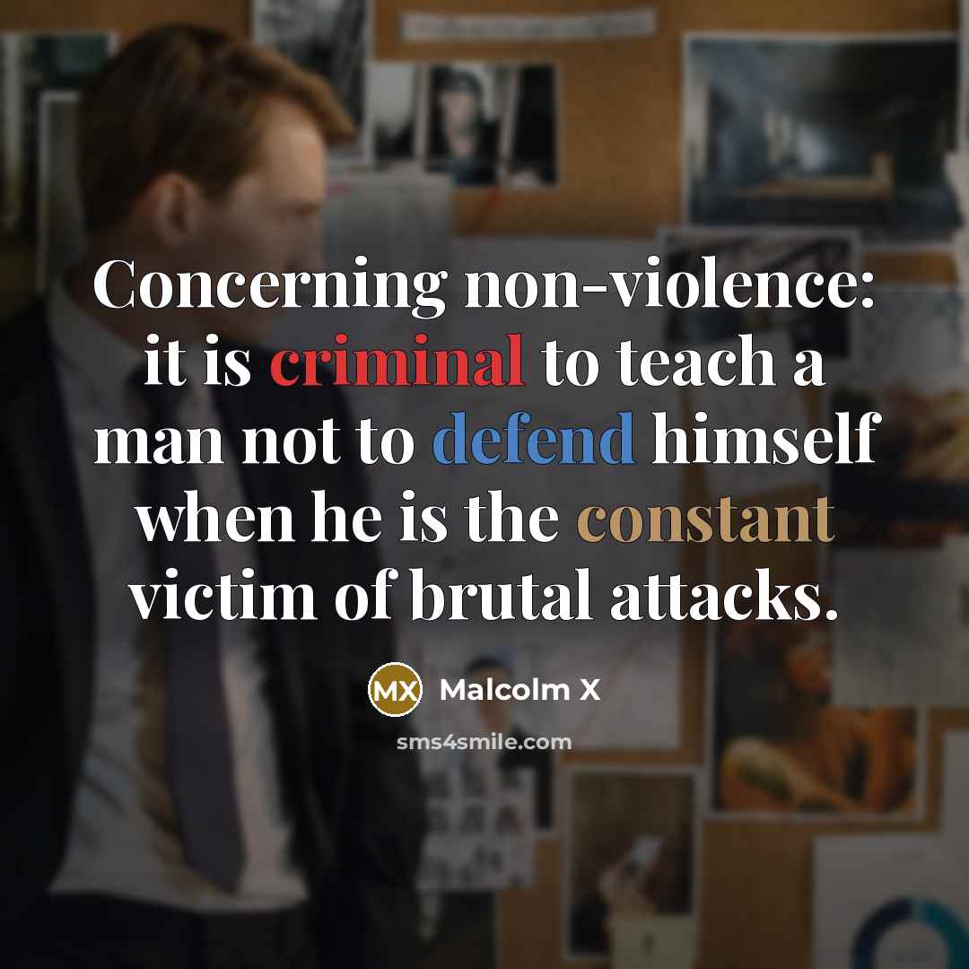 “Concerning non-violence: it is criminal to teach a man not to defend himself when he is the constant victim of brutal attacks.” quote by Malcolm X