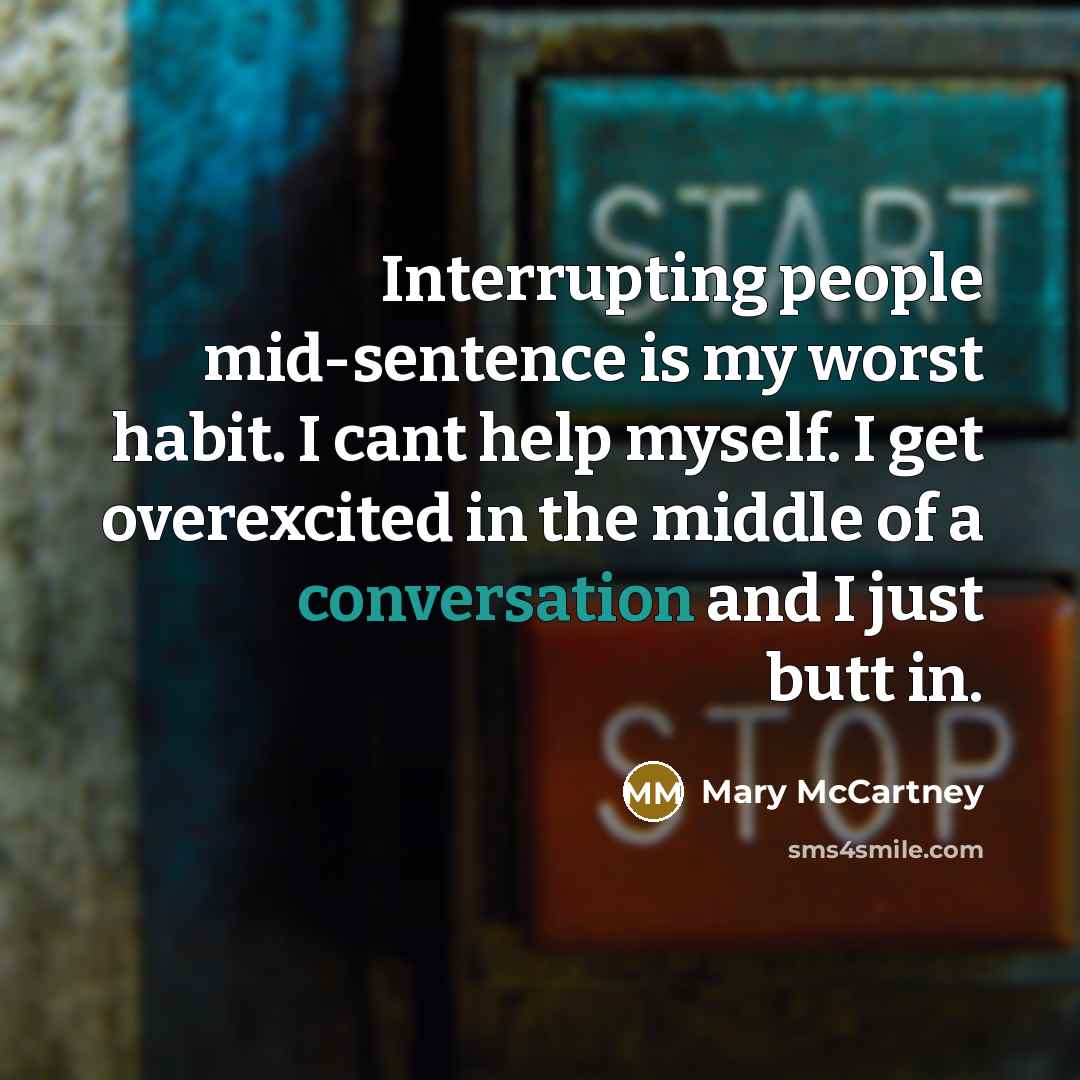 “Interrupting people mid-sentence is my worst habit. I cant help myself. I get overexcited in the middle of a conversation and I just butt in.” quote by Mary McCartney