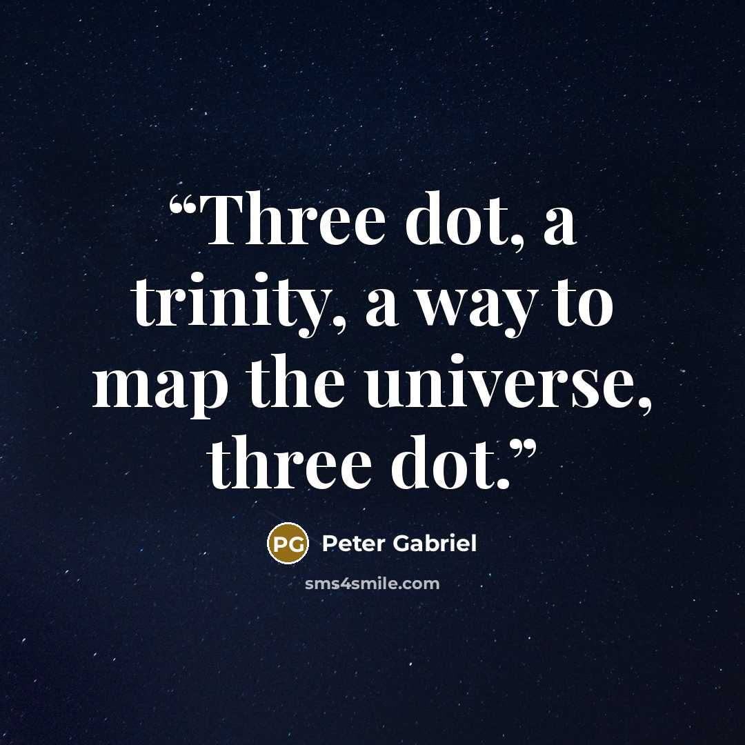 “Three dot, a trinity, a way to map the universe, three dot.” quote by Peter Gabriel