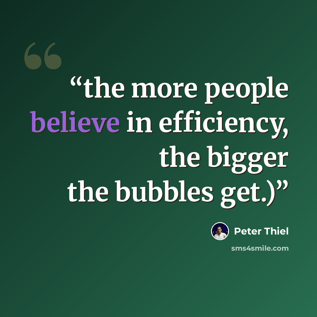 “the more people believe in efficiency, the bigger the bubbles get.)” quote by Peter Thiel