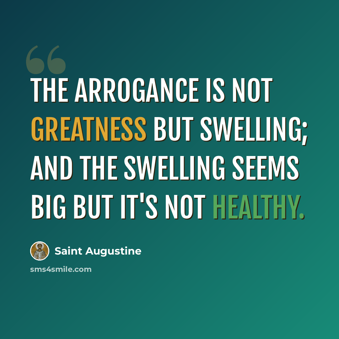 “The arrogance is not greatness but swelling; and the swelling seems big but it's not healthy.” quote by Saint Augustine
