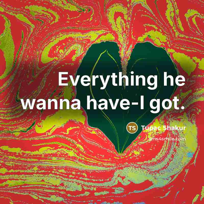“Everything he wanna have-I got.” quote by Tupac Shakur