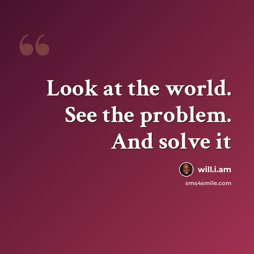 “Look at the world. See the problem. And solve it” quote by will.i.am