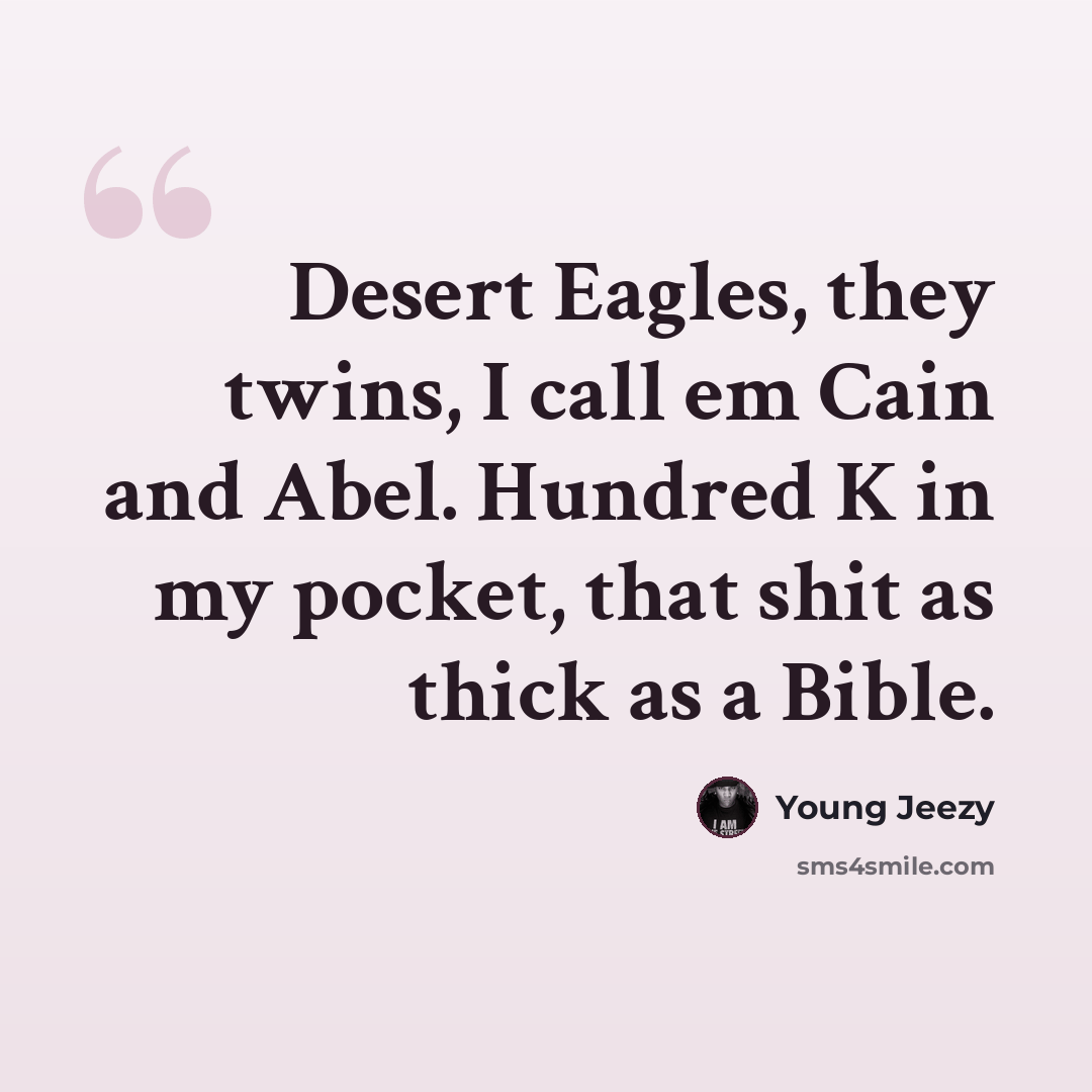 “Desert Eagles, they twins, I call em Cain and Abel. Hundred K in my pocket, that shit as thick as a Bible.” quote by Young Jeezy