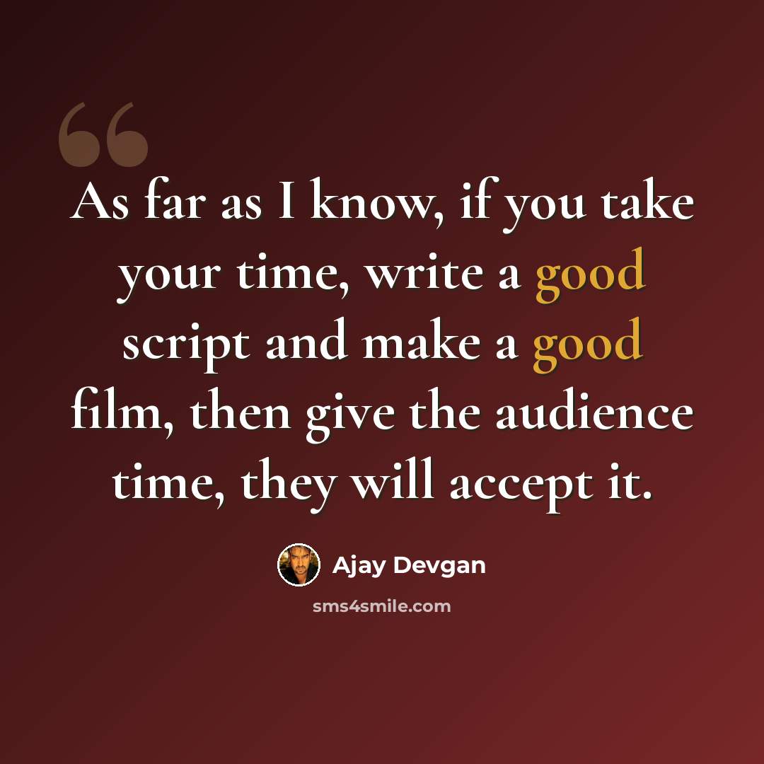 “As far as I know, if you take your time, write a good script and make a good film, then give the audience time, they will accept it.” quote by Ajay Devgan