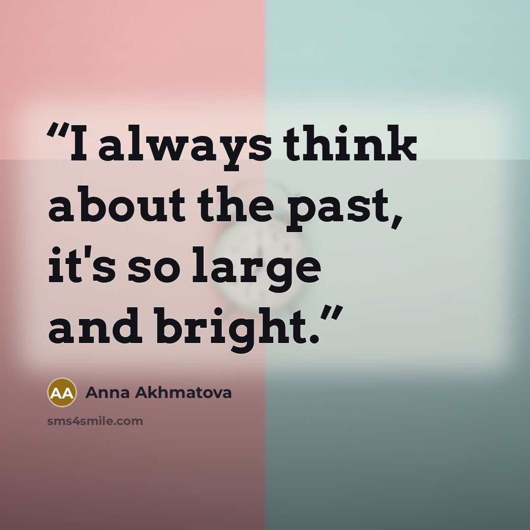 “I always think about the past, it's so large and bright.” quote by Anna Akhmatova
