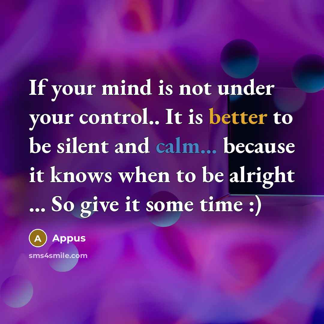 “If your mind is not under your control.. It is better to be silent and calm... because it knows when to be alright ... So give it some time :)” quote by Appus