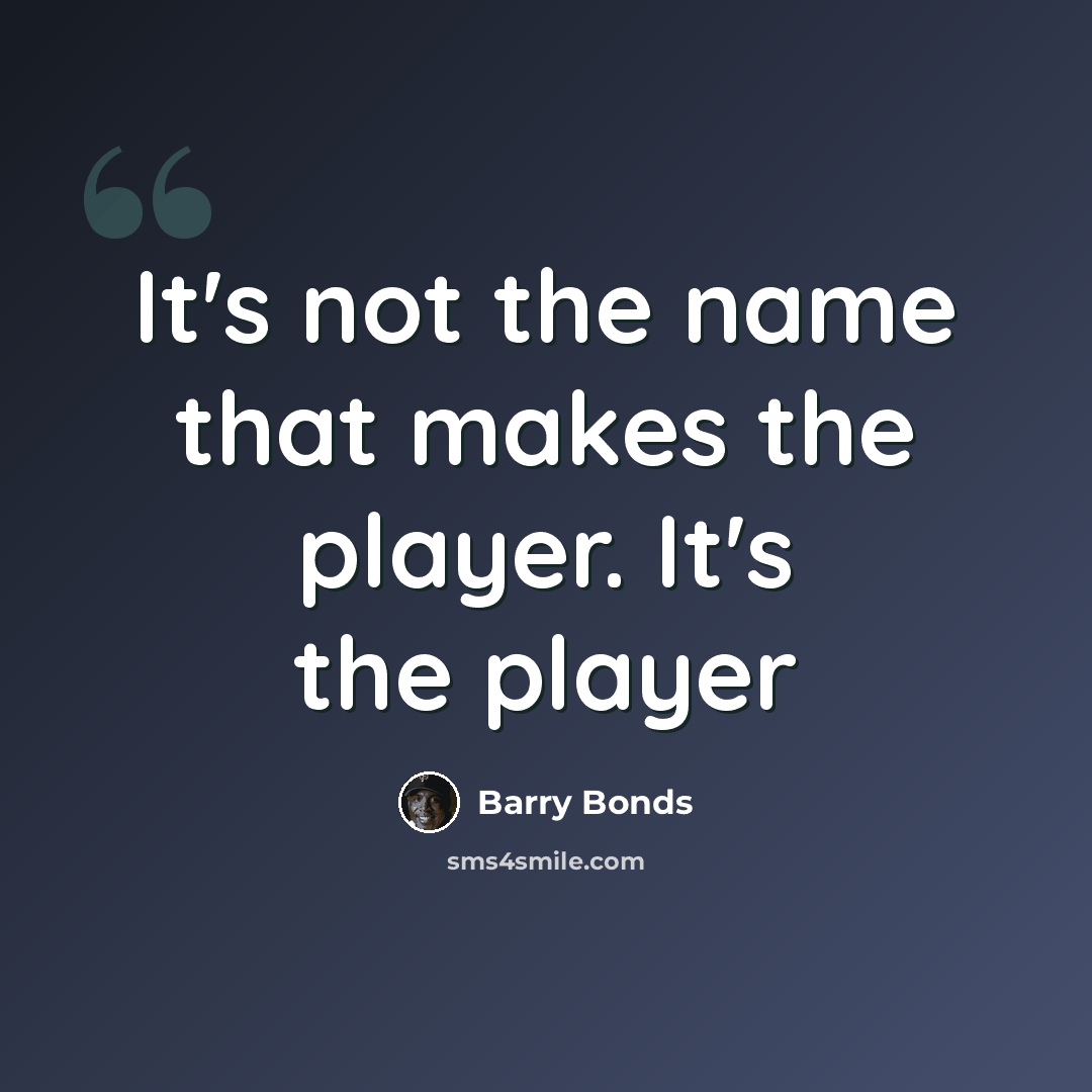 “It's not the name that makes the player. It's the player” quote by Barry Bonds