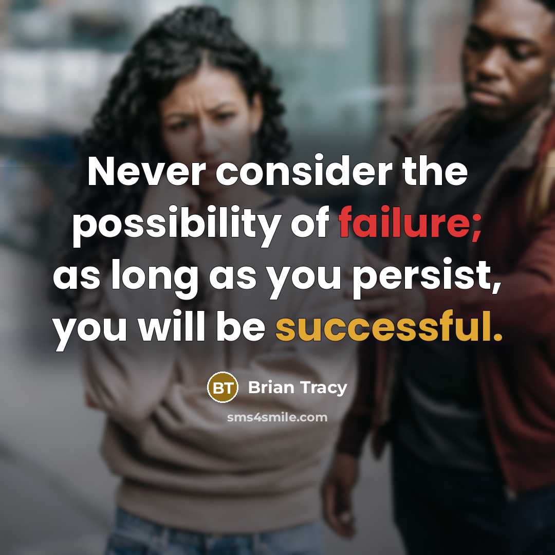 “Never consider the possibility of failure; as long as you persist, you will be successful.” quote by Brian Tracy