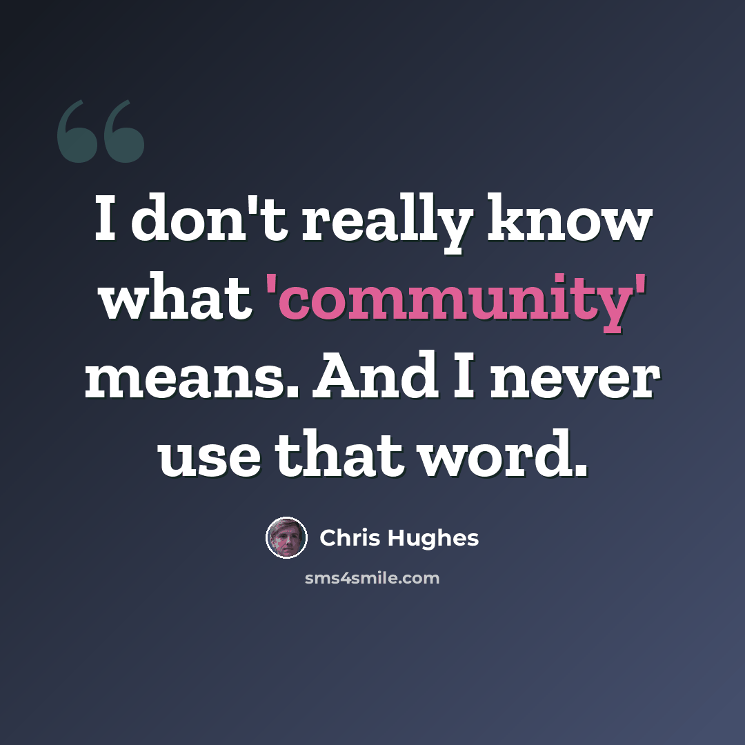 “I don't really know what 'community' means. And I never use that word.” quote by Chris Hughes