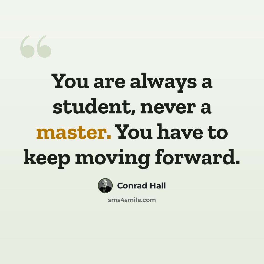 “You are always a student, never a master. You have to keep moving forward.” quote by Conrad Hall