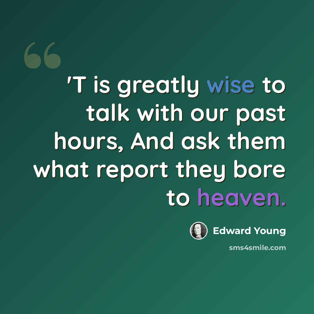 “'T is greatly wise to talk with our past hours, And ask them what report they bore to heaven.” quote by Edward Young