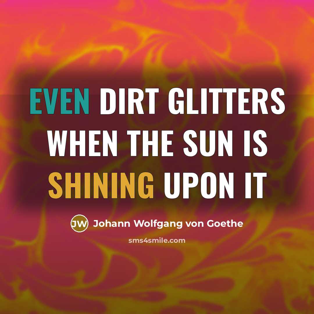 “Even dirt glitters when the sun is shining upon it” quote by Johann Wolfgang von Goethe