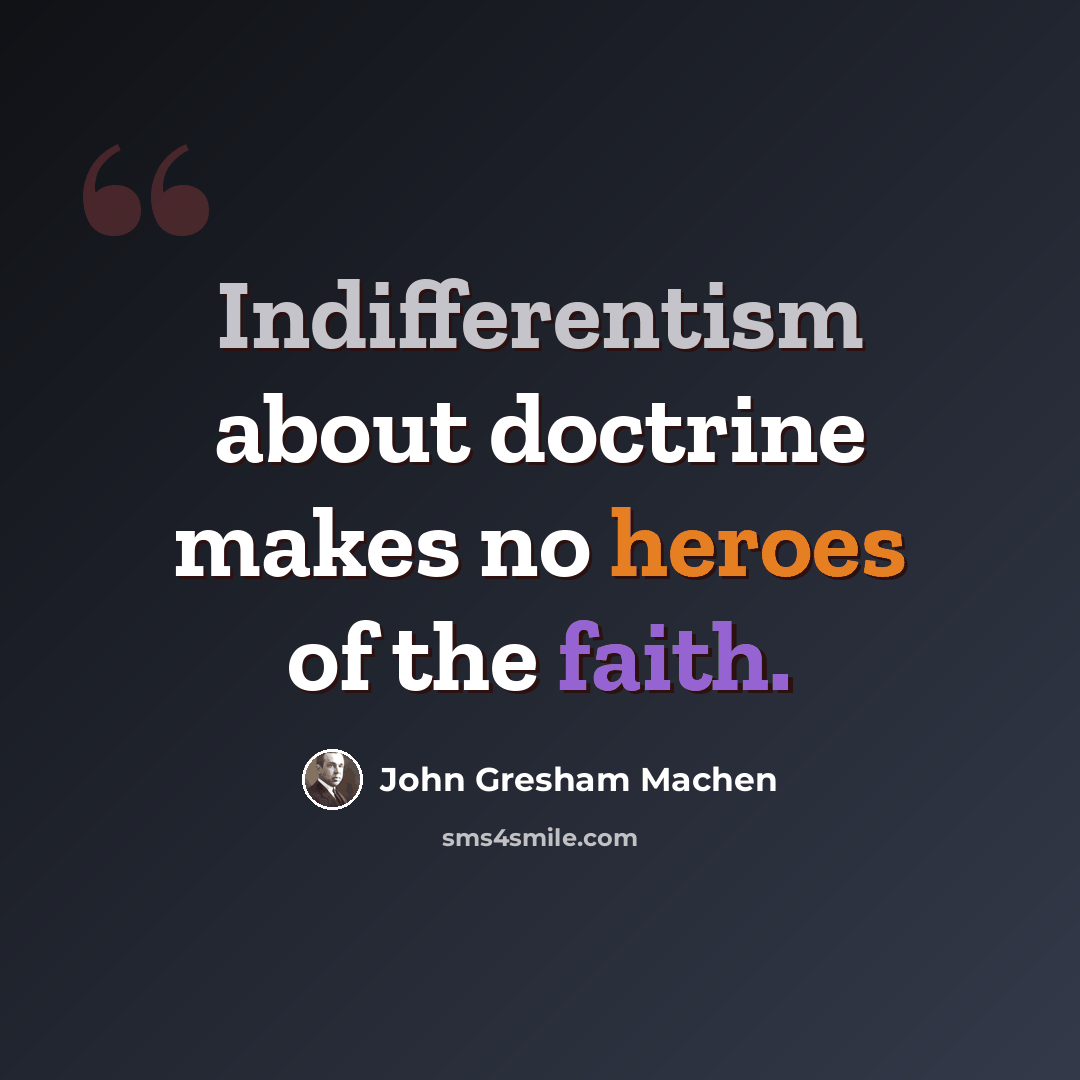 “Indifferentism about doctrine makes no heroes of the faith.” quote by John Gresham Machen