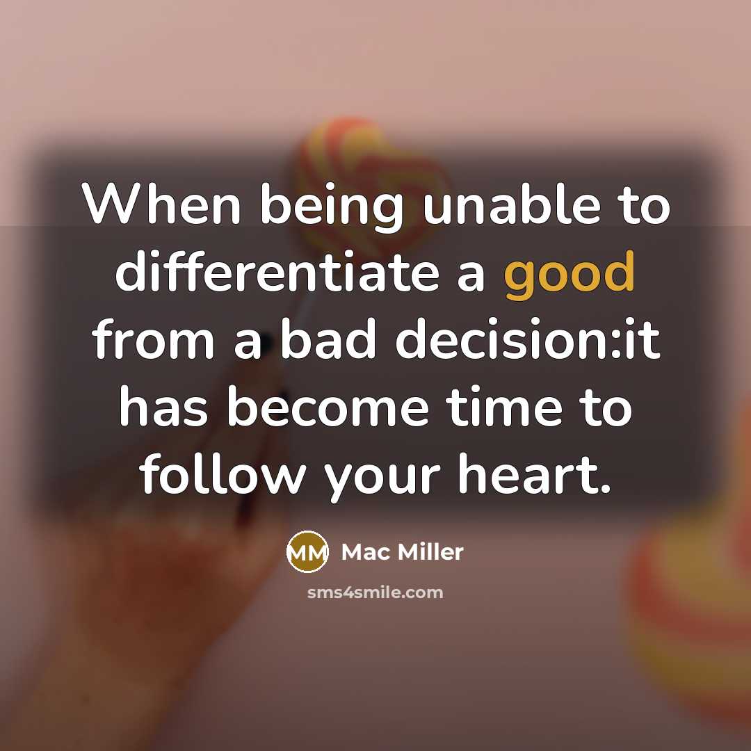 “When being unable to differentiate a good from a bad decision:it has become time to follow your heart.” quote by Mac Miller