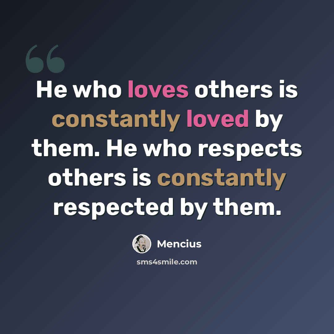“He who loves others is constantly loved by them. He who respects others is constantly respected by them.” quote by Mencius