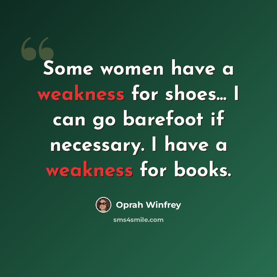 “Some women have a weakness for shoes... I can go barefoot if necessary. I have a weakness for books.” quote by Oprah Winfrey