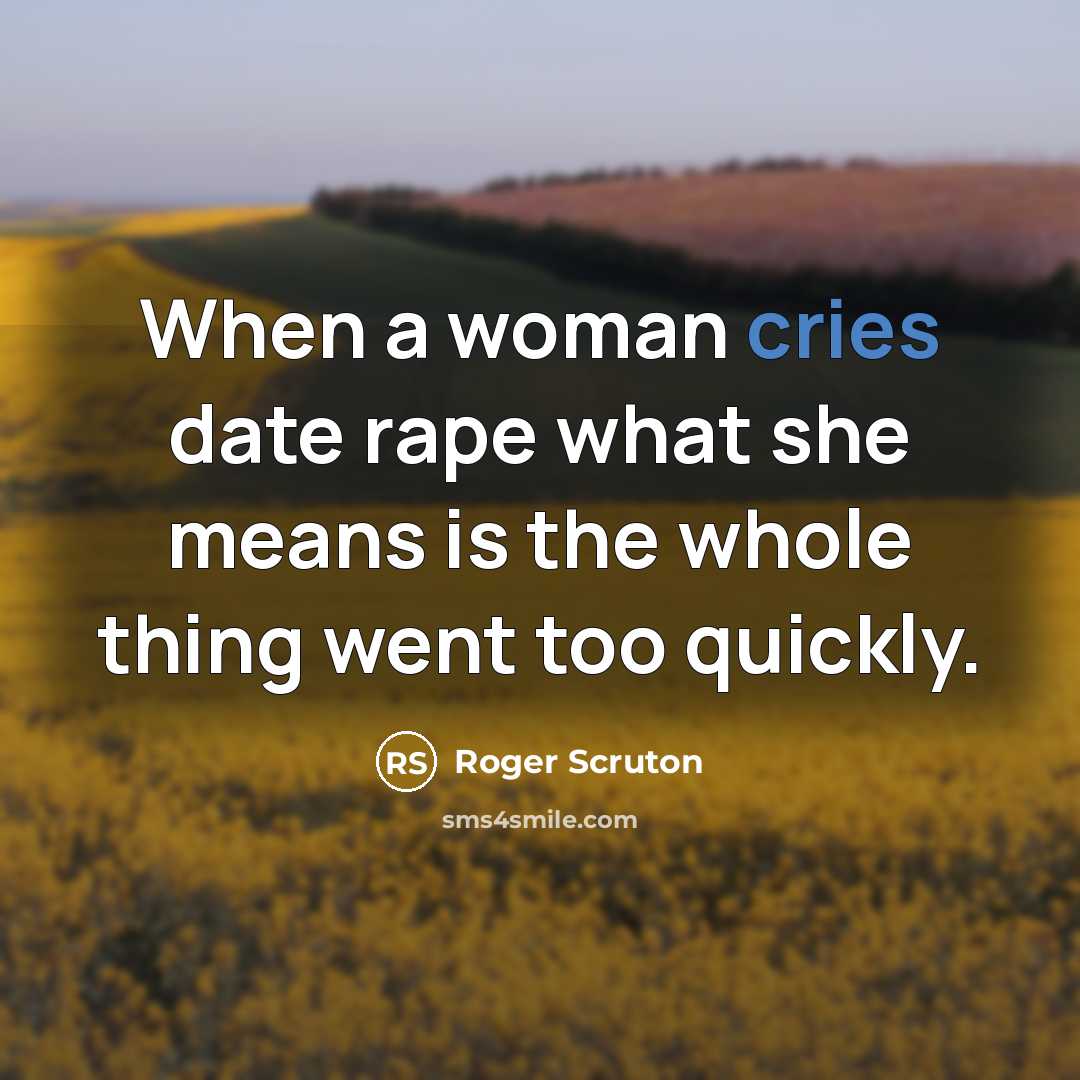“When a woman cries date rape what she means is the whole thing went too quickly.” quote by Roger Scruton