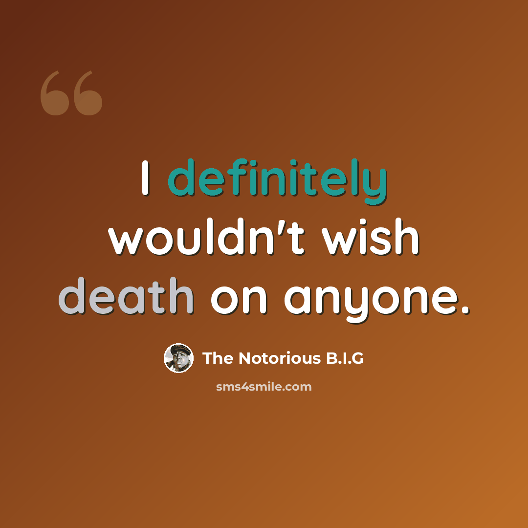 “I definitely wouldn't wish death on anyone.” quote by The Notorious B.I.G