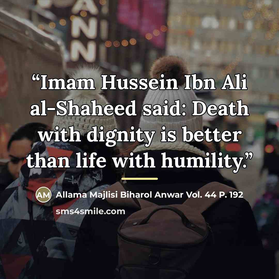 “Imam Hussein Ibn Ali al-Shaheed said: Death with dignity is better than life with humility.” quote by Anonymous