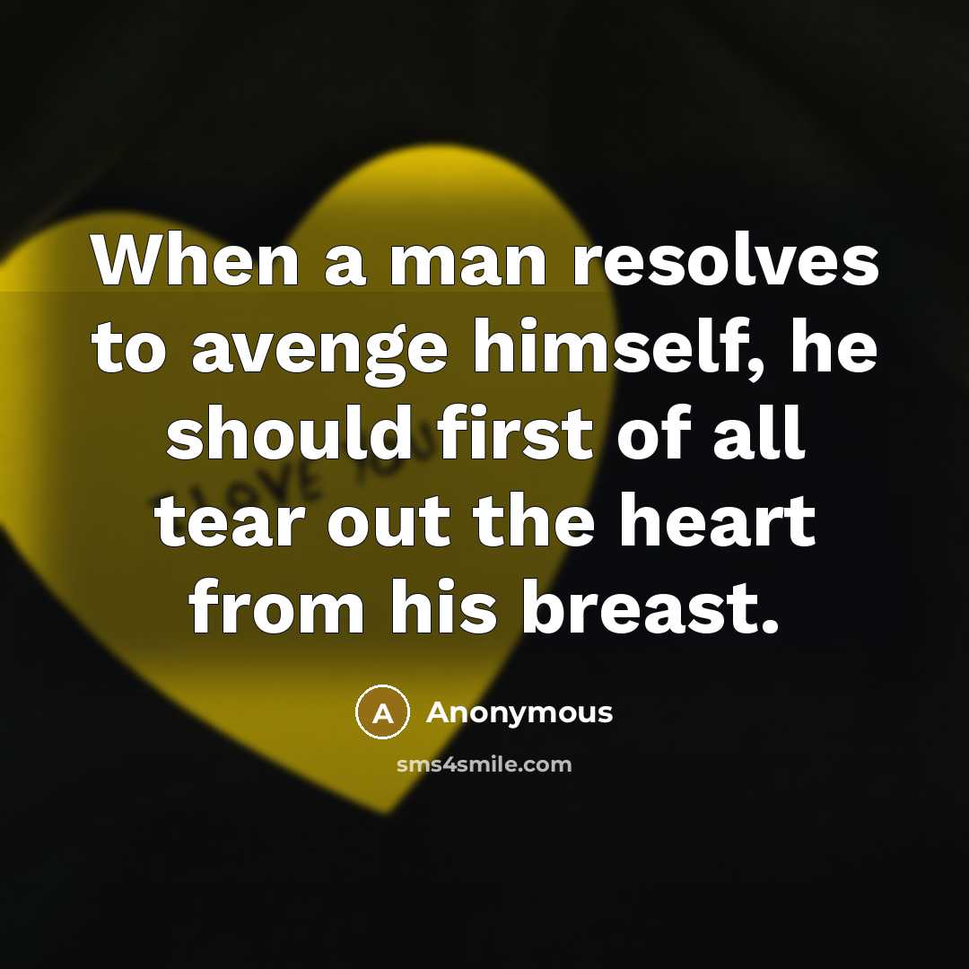 “When a man resolves to avenge himself, he should first of all tear out the heart from his breast.” quote by Anonymous