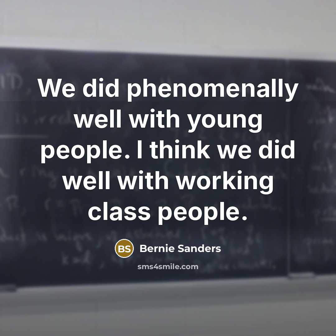 “We did phenomenally well with young people. I think we did well with working class people.” quote by Bernie Sanders