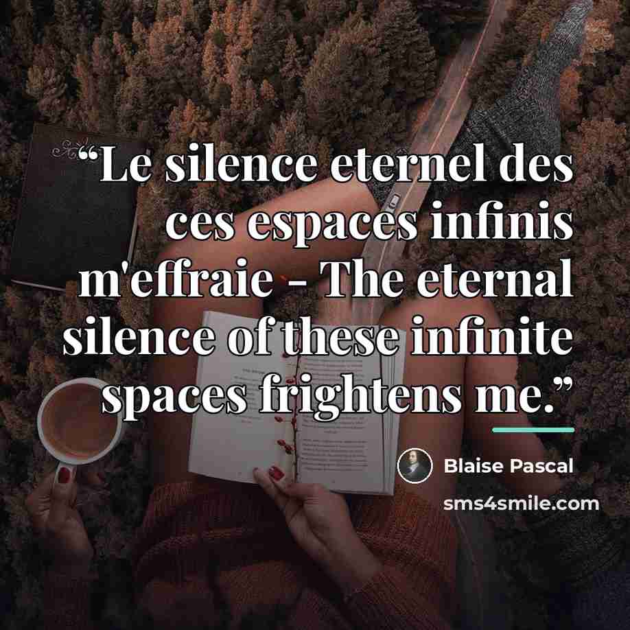“Le silence eternel des ces espaces infinis m'effraie - The eternal silence of these infinite spaces frightens me.” quote by Blaise Pascal