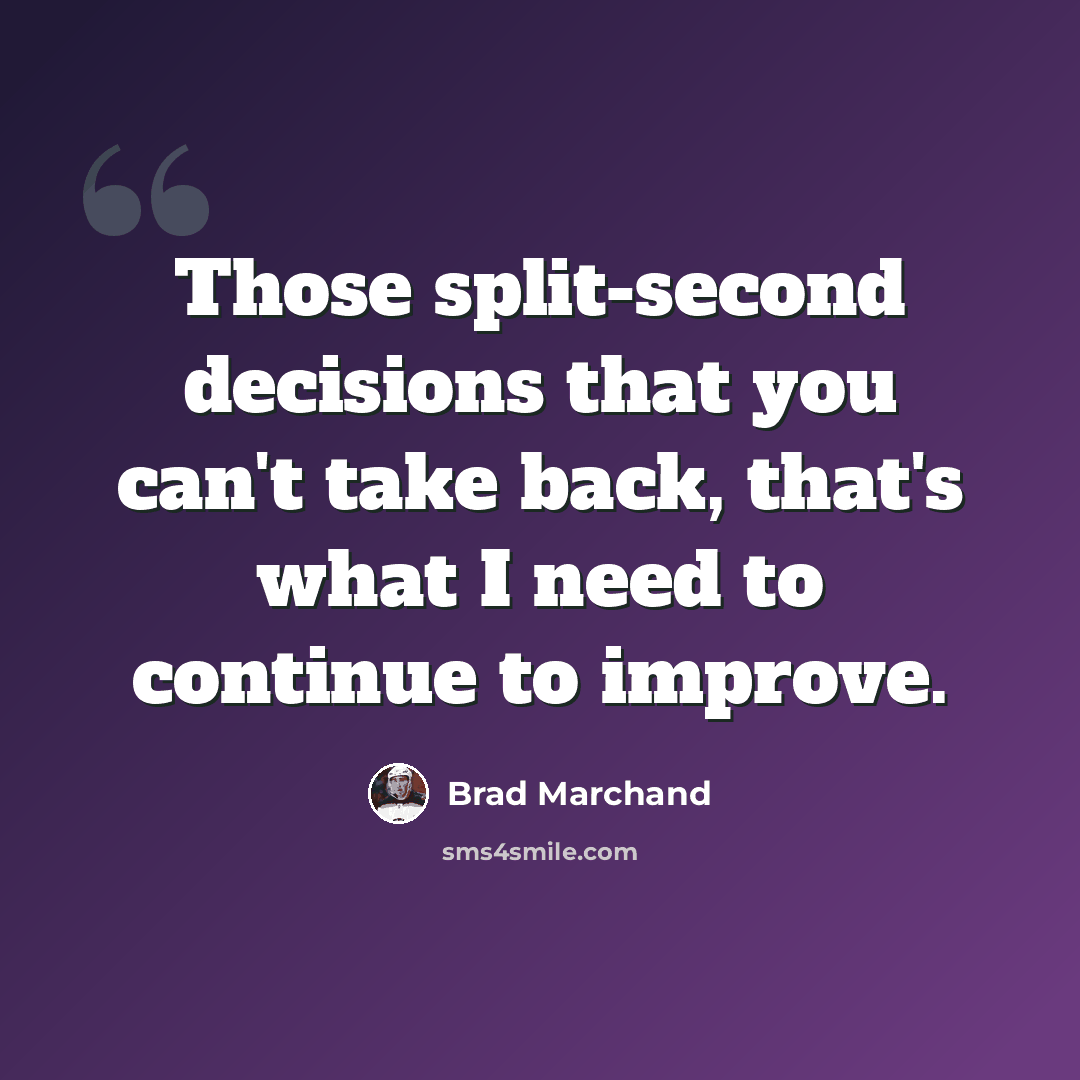 “Those split-second decisions that you can't take back, that's what I need to continue to improve.” quote by Brad Marchand
