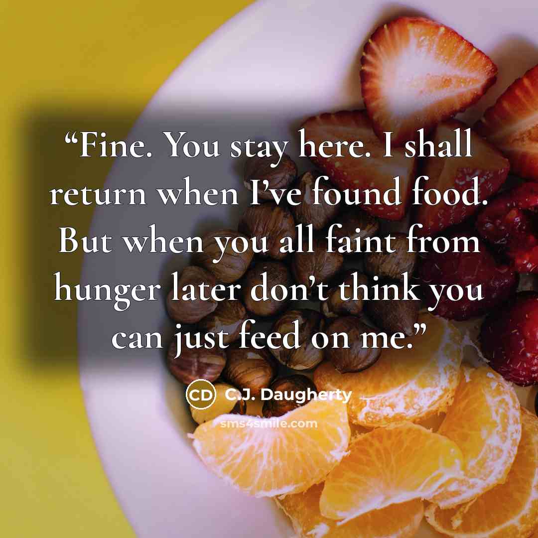 “Fine. You stay here. I shall return when I’ve found food. But when you all faint from hunger later don’t think you can just feed on me.” quote by C.J. Daugherty