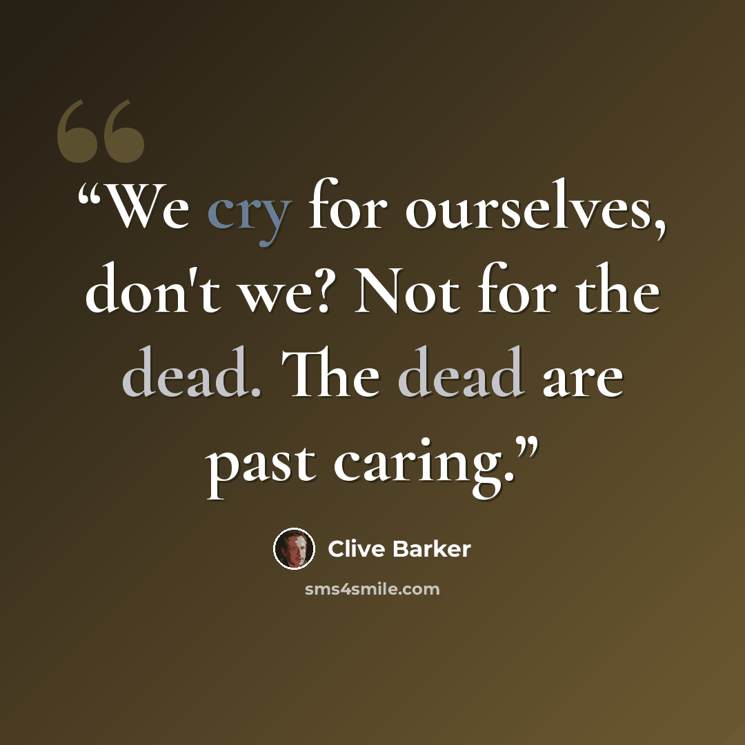 “We cry for ourselves, don't we? Not for the dead. The dead are past caring.” quote by Clive Barker