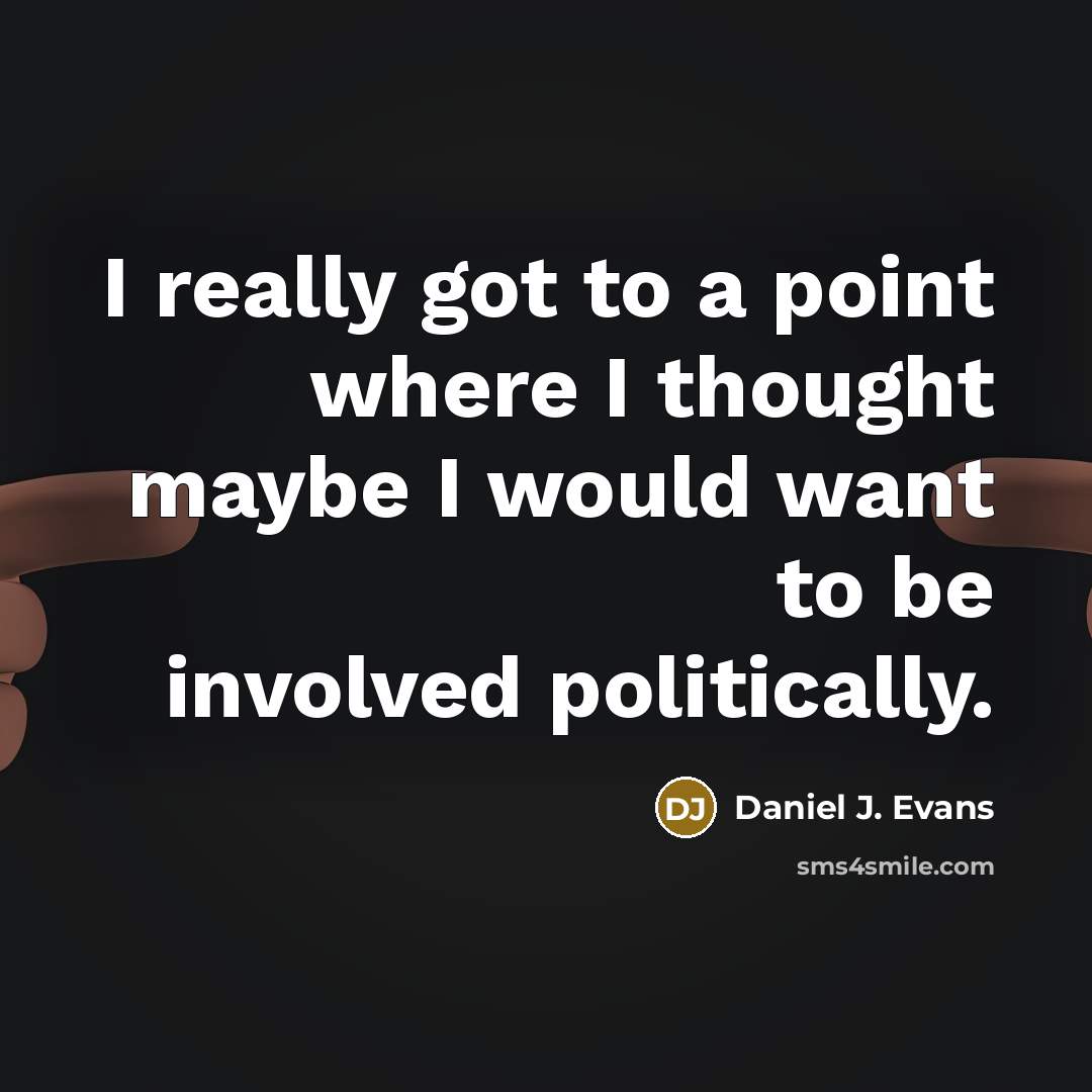 “I really got to a point where I thought maybe I would want to be involved politically.” quote by Daniel J. Evans