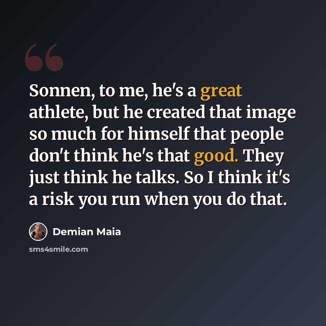 “Sonnen, to me, he's a great athlete, but he created that image so much for himself that people don't think he's that good. They just think he talks. So I think it's a risk you run when you do that.” quote by Demian Maia