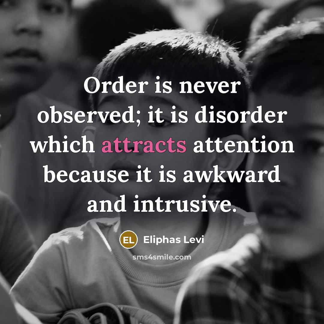 “Order is never observed; it is disorder which attracts attention because it is awkward and intrusive.” quote by Eliphas Levi
