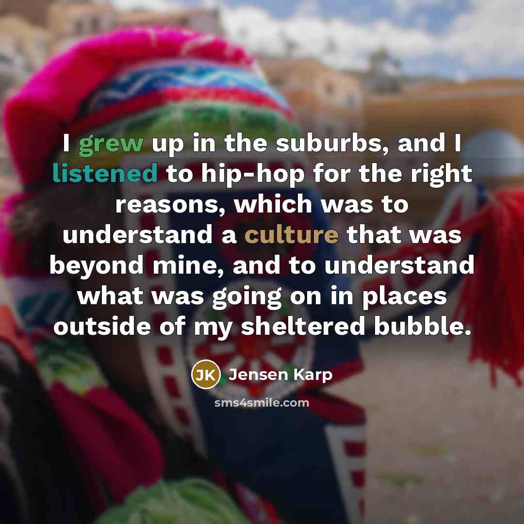 “I grew up in the suburbs, and I listened to hip-hop for the right reasons, which was to understand a culture that was beyond mine, and to understand what was going on in places outside of my sheltered bubble.” quote by Jensen Karp