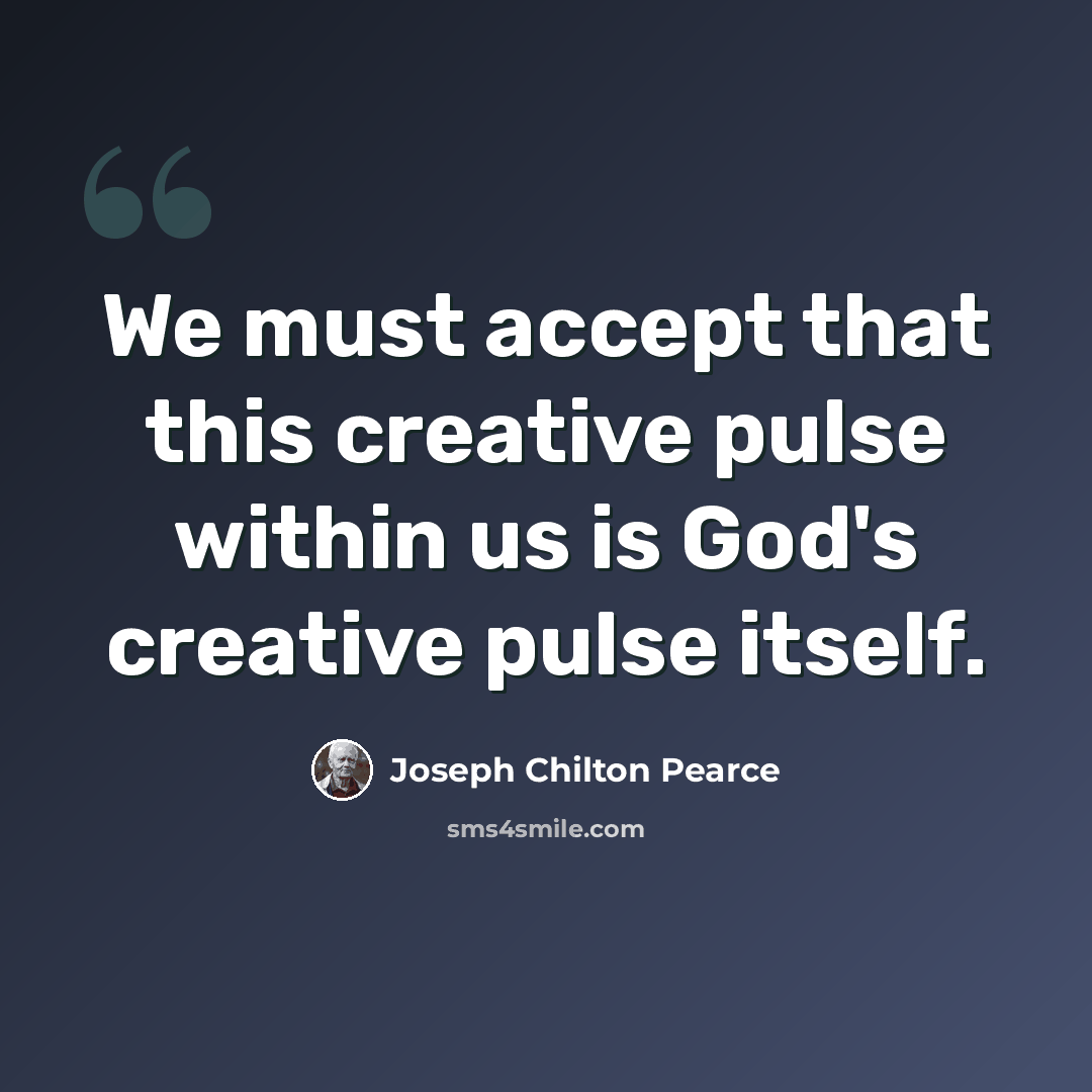 “We must accept that this creative pulse within us is God's creative pulse itself.” quote by Joseph Chilton Pearce