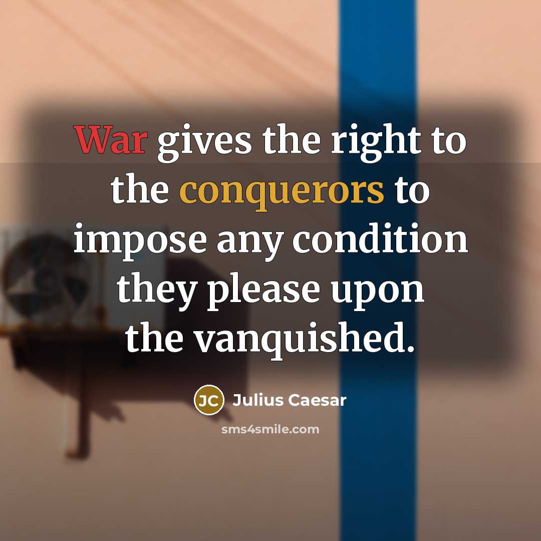 “War gives the right to the conquerors to impose any condition they please upon the vanquished.” quote by Julius Caesar