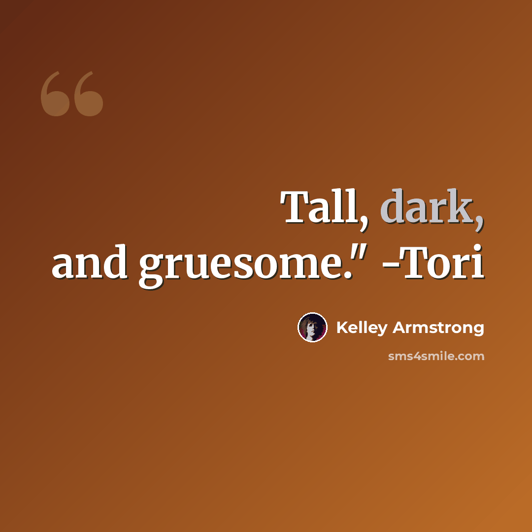 “Tall, dark, and gruesome." -Tori” quote by Kelley Armstrong