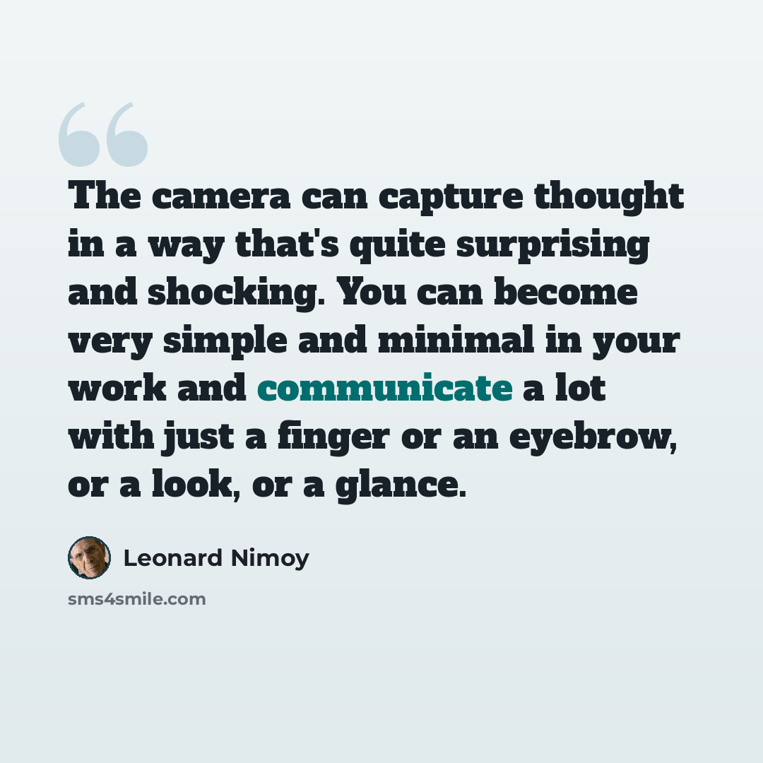 “The camera can capture thought in a way that's quite surprising and shocking. You can become very simple and minimal in your work and communicate a lot with just a finger or an eyebrow, or a look, or a glance.” quote by Leonard Nimoy
