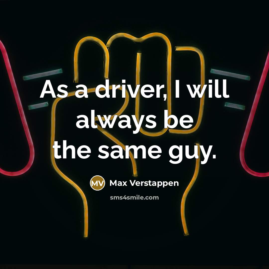“As a driver, I will always be the same guy.” quote by Max Verstappen