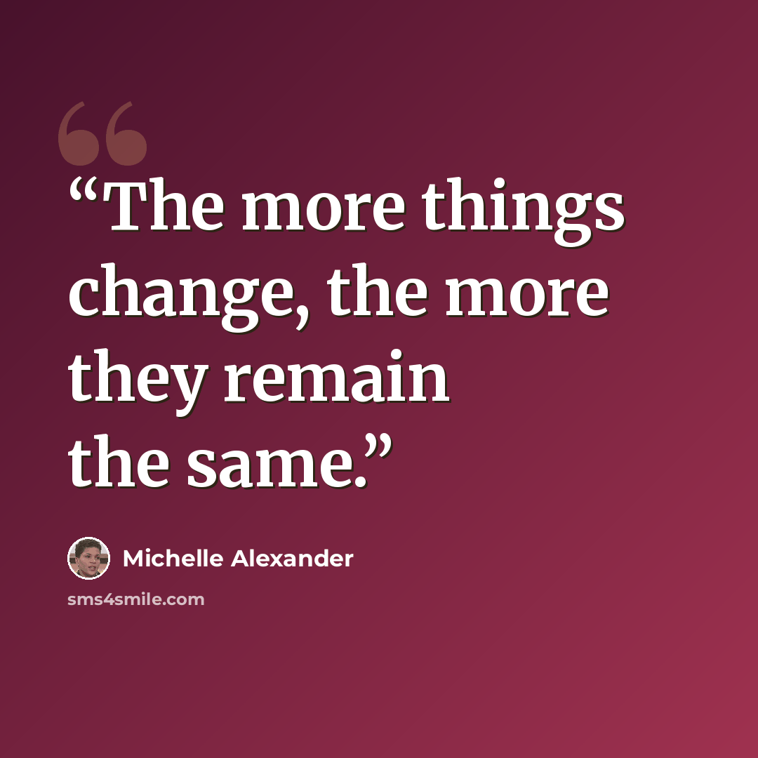 “The more things change, the more they remain the same.” quote by Michelle Alexander