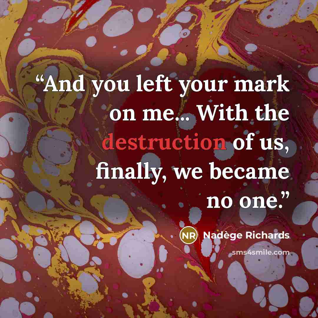 “And you left your mark on me... With the destruction of us, finally, we became no one.” quote by Nadège Richards
